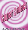 VA「スーパー・セレクト・シリーズ IDOL SONGS」